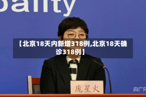 【北京18天内新增318例,北京18天确诊318例】