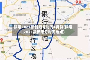 限号2021最新限号时间4月份(限号2021最新限号时间地点)