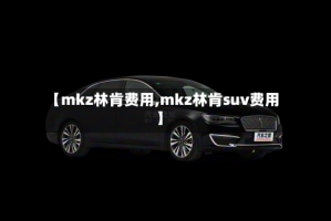 【mkz林肯费用,mkz林肯suv费用】