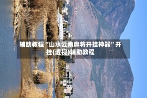 辅助教程“山水云南麻将开挂神器”开挂(透视)辅助教程
