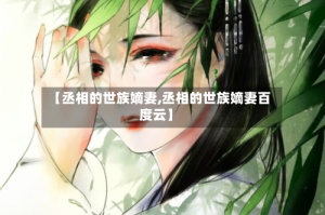 【丞相的世族嫡妻,丞相的世族嫡妻百度云】