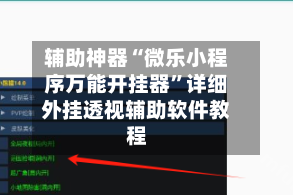 辅助神器“微乐小程序万能开挂器”详细外挂透视辅助软件教程