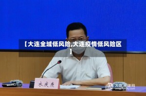 【大连全域低风险,大连疫情低风险区】