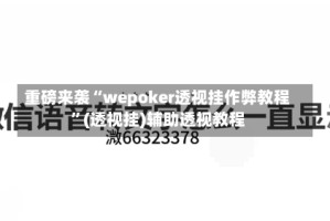 重磅来袭“wepoker透视挂作弊教程”(透视挂)辅助透视教程