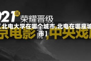 【北电大学在哪个城市,北电在哪座城市】