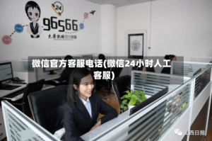微信官方客服电话(微信24小时人工客服)