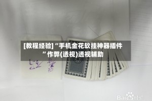 [教程经验]“手机金花软挂神器插件”作弊(透视)透视辅助