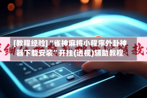 [教程经验]“雀神麻将小程序外卦神器下载安装”开挂(透视)辅助教程