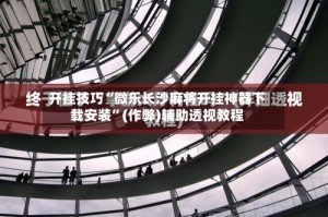 开挂技巧“微乐长沙麻将开挂神器下载安装”(作弊)辅助透视教程