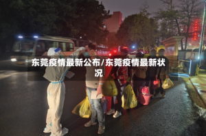 东莞疫情最新公布/东莞疫情最新状况