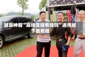 辅助神器“麻辣竞技有挂吗”通用版下载教程