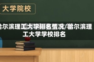 哈尔滨理工大学排名情况/哈尔滨理工大学学校排名