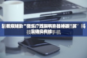 教程辅助“微乐广西麻将开挂神器”其实确实有挂