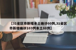 【31省区市新增本土确诊60例,31省区市新增确诊103例本土88例】