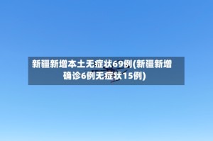 新疆新增本土无症状69例(新疆新增确诊6例无症状15例)