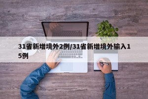 31省新增境外2例/31省新增境外输入15例