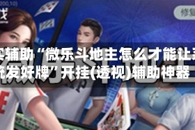 真实辅助“微乐斗地主怎么才能让系统发好牌”开挂(透视)辅助神器