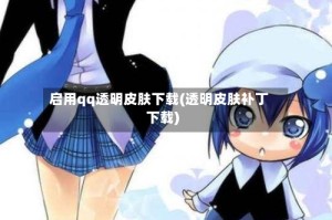 启用qq透明皮肤下载(透明皮肤补丁下载)