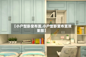 【小户型卧室布置,小户型卧室布置效果图】