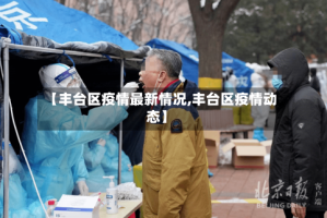 【丰台区疫情最新情况,丰台区疫情动态】