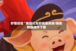 秒懂经验“蝙蝠红包秒挂最新版!辅助神器插件下载