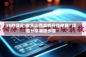 18秒详论!微乐山西麻将开挂神器”详细分享装挂步骤