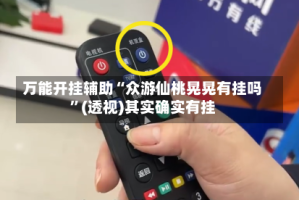 万能开挂辅助“众游仙桃晃晃有挂吗”(透视)其实确实有挂