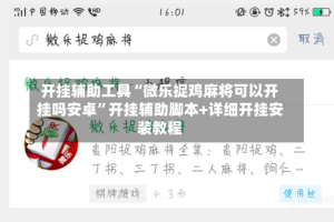 开挂辅助工具“微乐捉鸡麻将可以开挂吗安卓”开挂辅助脚本+详细开挂安装教程