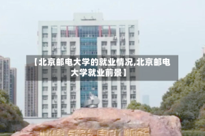 【北京邮电大学的就业情况,北京邮电大学就业前景】