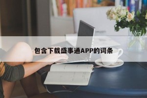 包含下载盛事通APP的词条