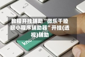 教程开挂辅助“微乐干瞪眼小程序辅助器”开挂(透视)辅助