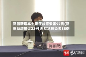 新疆新增本土无症状感染者97例(新疆新增确诊22例 无症状感染者38例)