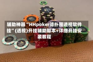 辅助神器“HHpoker德扑圈透视软件挂”(透视)开挂辅助脚本+详细开挂安装教程
