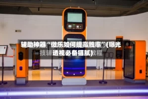 辅助神器“微乐如何提高胜率”(曝光透视必备猫腻)