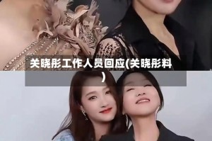 关晓彤工作人员回应(关晓彤料)