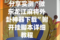 分享实测“微乐龙江麻将外卦神器下载”附开挂脚本详细教程