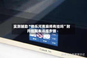 实测辅助“微乐河南麻将有挂吗”附开挂脚本详细步骤