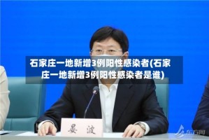 石家庄一地新增3例阳性感染者(石家庄一地新增3例阳性感染者是谁)