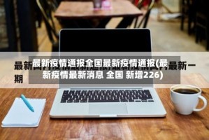 最新疫情通报全国最新疫情通报(最新疫情最新消息 全国 新增226)