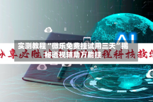 实测教程“微乐免费挂试用三天”揭秘透视辅助万能挂