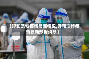 【呼和浩特疫情最新情况,呼和浩特疫情最新数据消息】