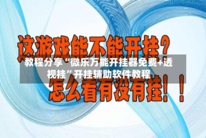 教程分享“微乐万能开挂器免费+透视挂”开挂辅助软件教程