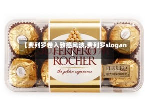 【费列罗卷入致癌风波,费列罗slogan】