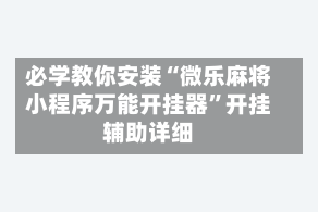 必学教你安装“微乐麻将小程序万能开挂器”开挂辅助详细