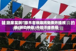 玩家实测“微乐吉林麻将免费开挂神器(辅助神器)开挂详细教程