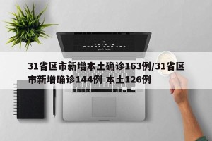 31省区市新增本土确诊163例/31省区市新增确诊144例 本土126例
