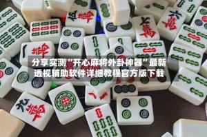 分享实测“开心麻将外卦神器”最新透视辅助软件详细教程官方版下载