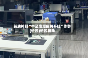 辅助神器“中至鹰潭麻将开挂”作弊(透视)透视辅助