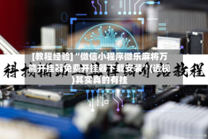 [教程经验]“微信小程序微乐麻将万能开挂器免费开挂器下载安装”(透视)其实真的有挂