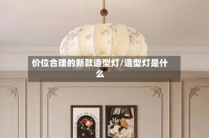 价位合理的新款造型灯/造型灯是什么